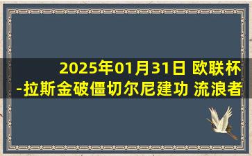 2025年01月31日 欧联杯-拉斯金破僵切尔尼建功 流浪者2-1圣吉罗斯